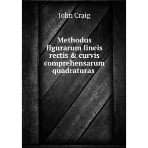   lineis rectis & curvis comprehensarum quadraturas . John Craig Books