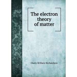    The electron theory of matter Owen Willans Richardson Books