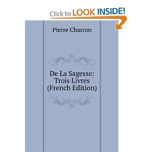    De La Sagesse Trois Livres (French Edition) Pierre Charron Books