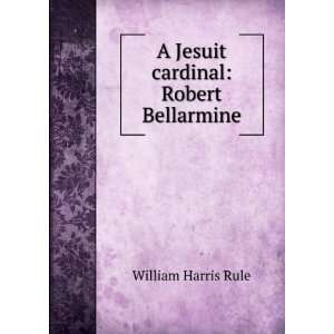  A Jesuit cardinal Robert Bellarmine William Harris Rule Books