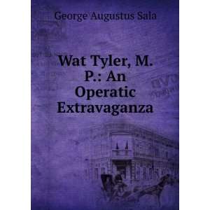  Wat Tyler, M.P. An Operatic Extravaganza George Augustus 