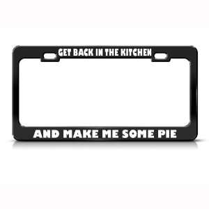 Get Back In Kitchen Make Me Pie Humor Funny Metal license plate frame 